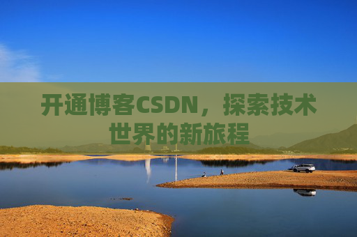 开通博客CSDN，探索技术世界的新旅程